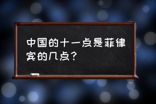 菲律宾时间 中国的十一点是菲律宾的几点？