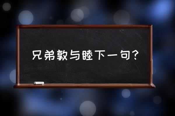 兄弟敦和睦后面一句是什么 兄弟敦与睦下一句？