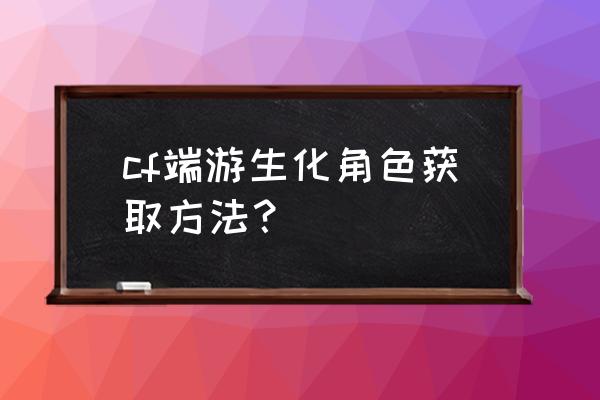 cf灵魂忍者活动 cf端游生化角色获取方法？