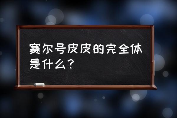 赛尔号皮皮完全体 赛尔号皮皮的完全体是什么？