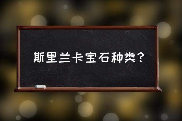 斯里兰卡宝石种类 斯里兰卡宝石种类？