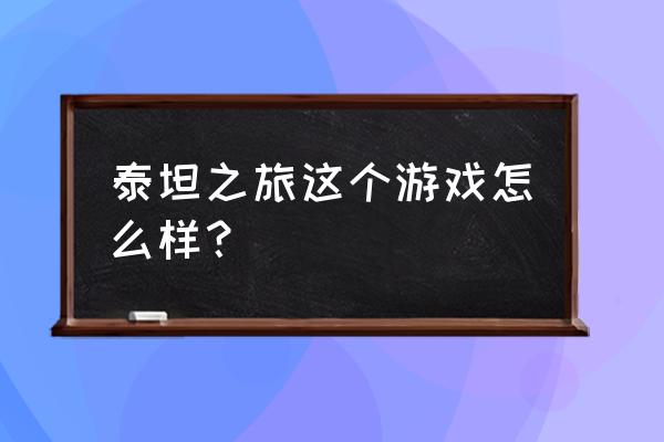 泰坦传说安卓版 泰坦之旅这个游戏怎么样？