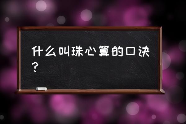 什么叫珠心算口诀表 什么叫珠心算的口诀？