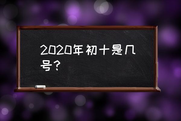 2020正月初十是几号 2020年初十是几号？