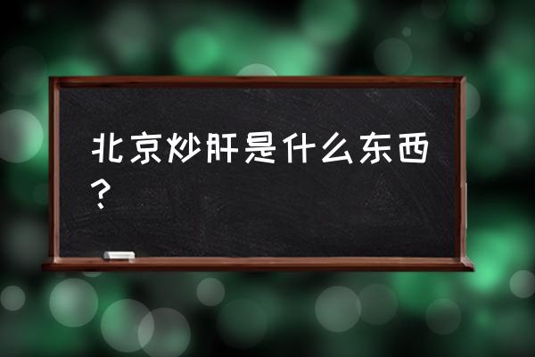 北京炒肝是什么东西 北京炒肝是什么东西？