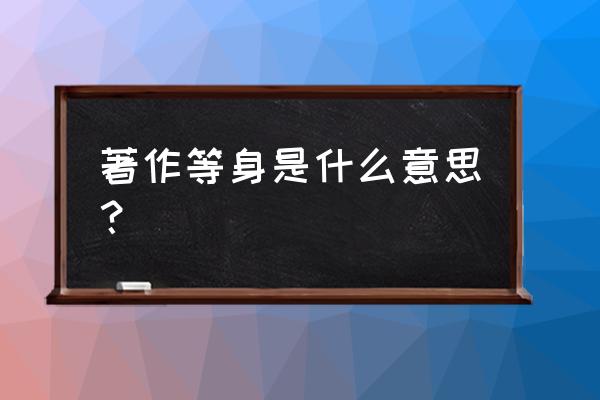 著作等身是什么意思啊 著作等身是什么意思？