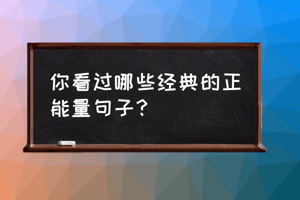 鼓励自己的话经典语句 你看过哪些经典的正能量句子？