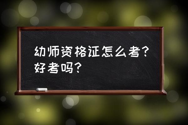 幼师资格证好考吗 幼师资格证怎么考？好考吗？