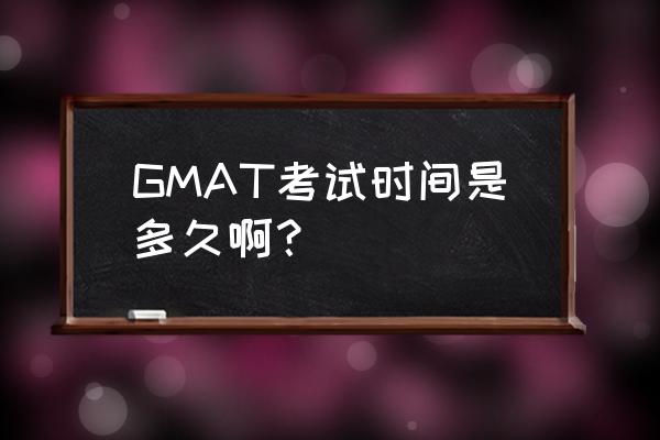 gmat考试几个小时 GMAT考试时间是多久啊？