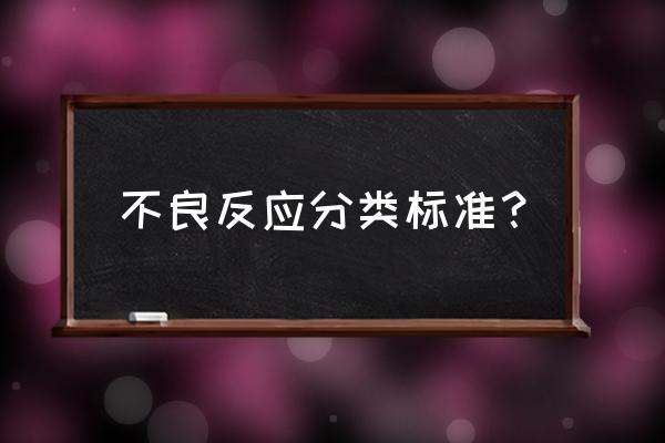 a型不良反应包括哪些 不良反应分类标准？