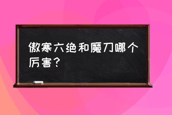 傲寒六诀什么水平 傲寒六绝和魔刀哪个厉害？