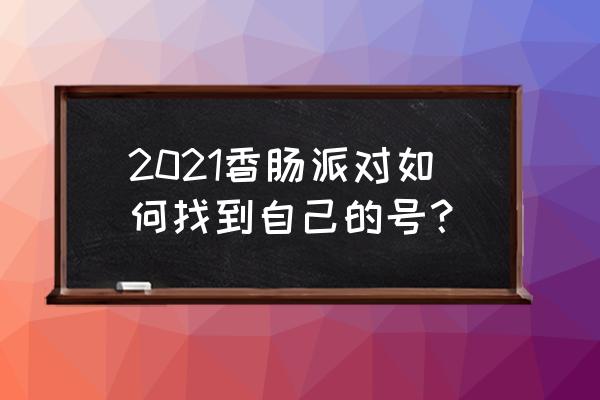 香肠派对2021 2021香肠派对如何找到自己的号？