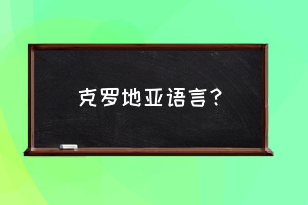 克罗地亚语 克罗地亚语言？