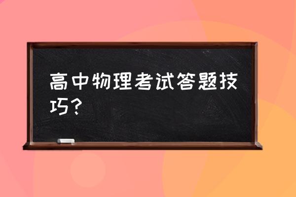 高中物理试卷答题 高中物理考试答题技巧？