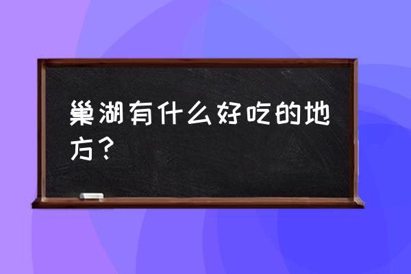 巢湖特色美食在哪吃 巢湖有什么好吃的地方？