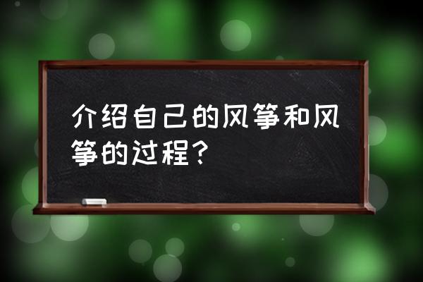 制作风筝的过程简单描述 介绍自己的风筝和风筝的过程？