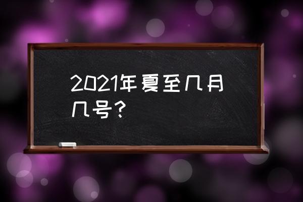 今年夏至是哪天 2021年夏至几月几号？