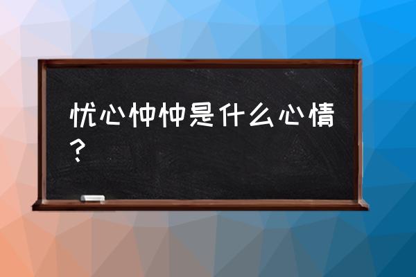 忧心忡忡解释词语 忧心忡忡是什么心情？