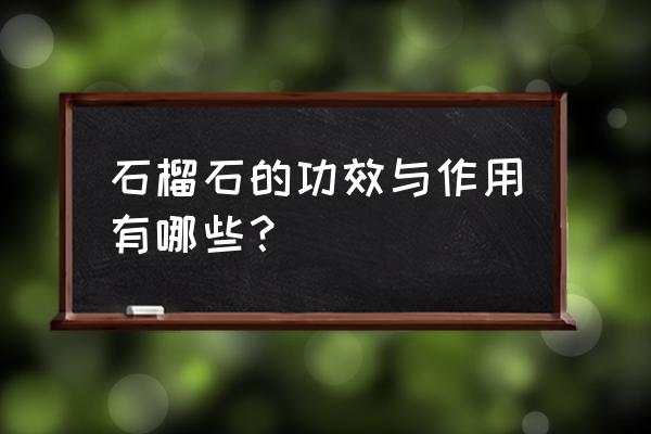 石榴石有什么功效与作用 石榴石的功效与作用有哪些？