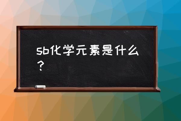 sb化学元素是什么意思 sb化学元素是什么？