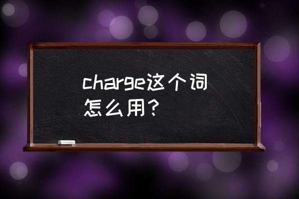 charge么意思及例句 charge这个词怎么用？