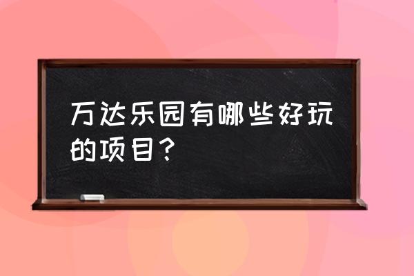 滨湖万达乐园 万达乐园有哪些好玩的项目？