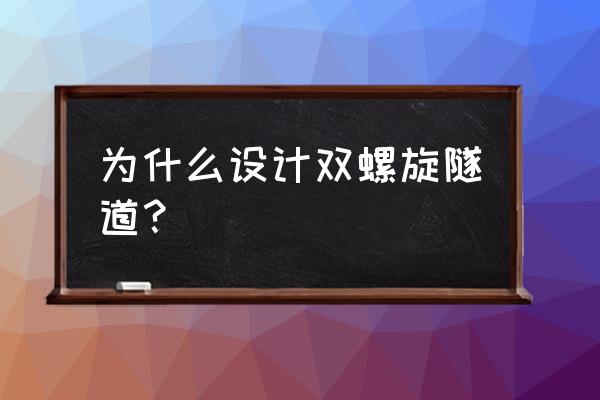 为什么叫双螺旋隧道 为什么设计双螺旋隧道？