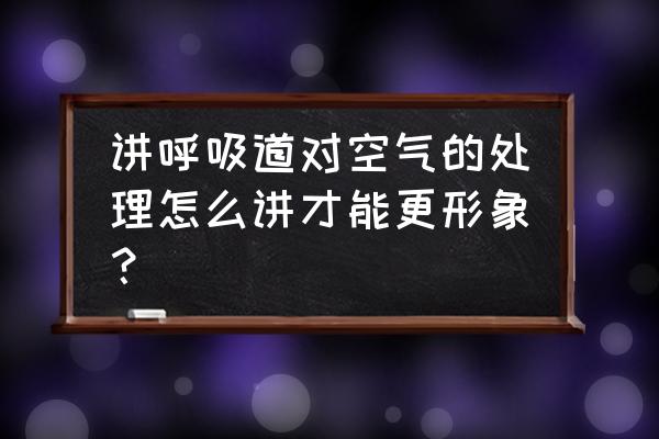 呼吸道对空气的处理使空气 讲呼吸道对空气的处理怎么讲才能更形象？