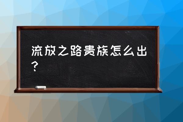 流放之路贵族怎么获得 流放之路贵族怎么出？