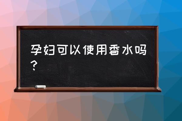 香水孕妇可以使用吗 孕妇可以使用香水吗？