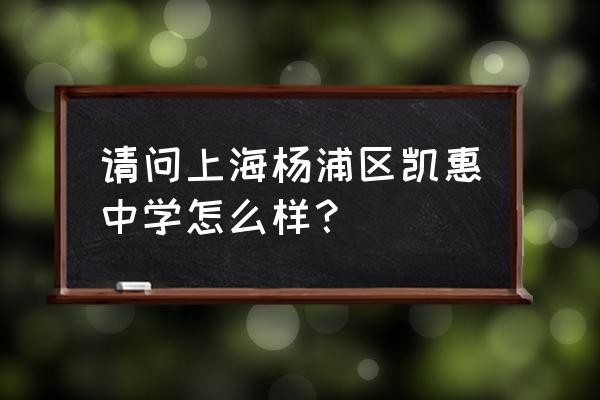 上海凯慧中学怎么样 请问上海杨浦区凯惠中学怎么样？