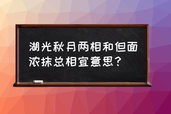 洞庭湖湖光秋月两相和 湖光秋月两相和但面浓抹总相宜意思？