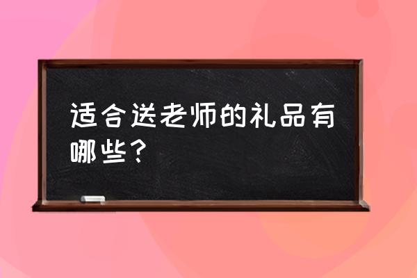 送老师什么礼物最好最实用 适合送老师的礼品有哪些？