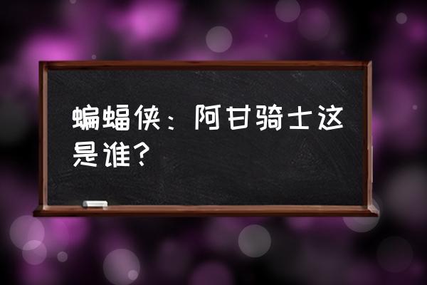 阿甘骑士是谁 蝙蝠侠：阿甘骑士这是谁？