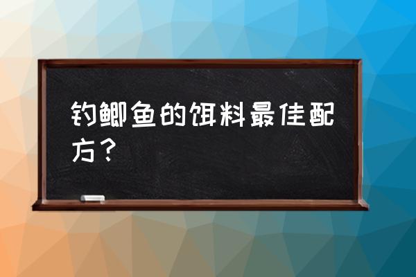 鲫鱼钓饵最佳配方 钓鲫鱼的饵料最佳配方？