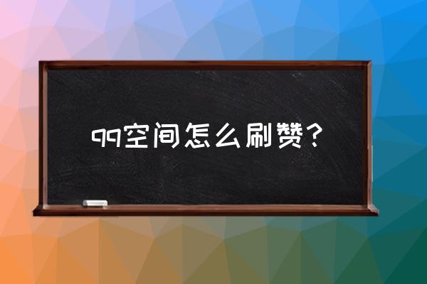 qq空间说说赞自助下单秒刷 qq空间怎么刷赞？