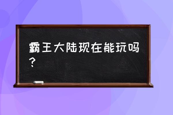 霸王大陆2还开服吗 霸王大陆现在能玩吗？