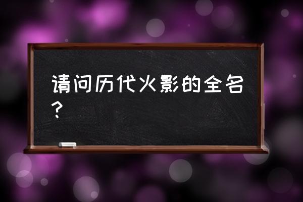 初代火影还是初代目火影 请问历代火影的全名？