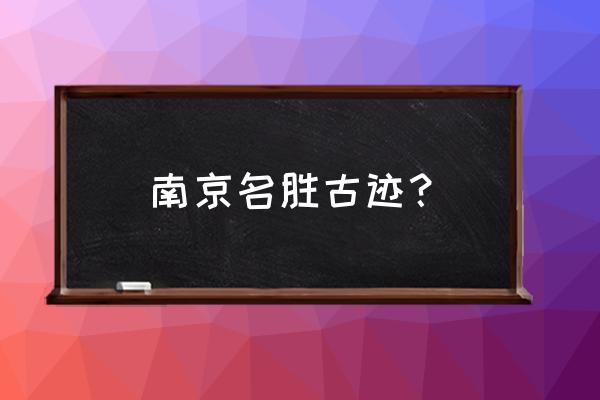 南京的名胜古迹有哪些地方 南京名胜古迹？