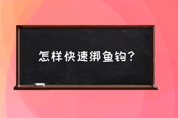 怎样绑鱼钩的快速方法去了 怎样快速绑鱼钩？