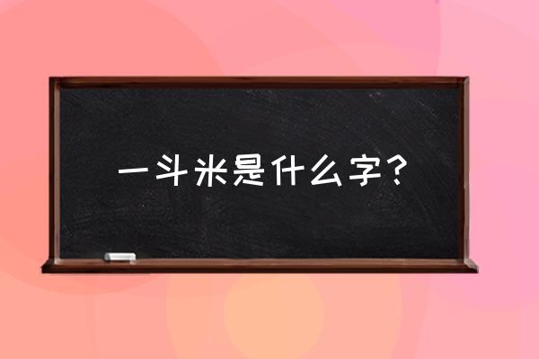 一斗米一个字 一斗米是什么字？