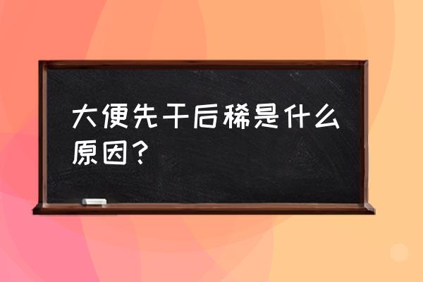 大便先干后稀是什么原因 大便先干后稀是什么原因？