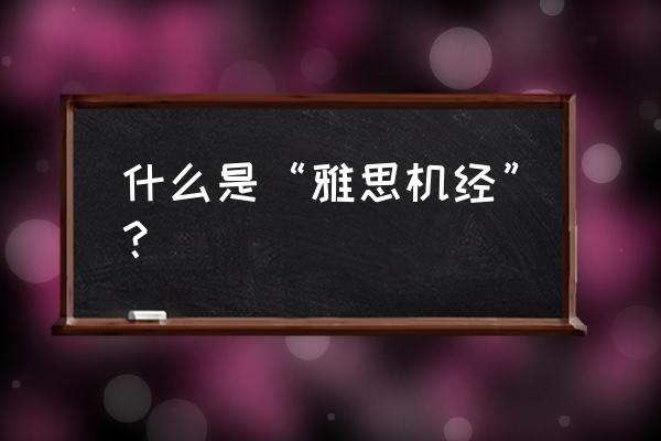 雅思听力机经音频 什么是“雅思机经”？