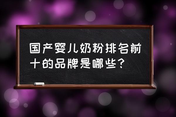 国产早产儿奶粉排行榜 国产婴儿奶粉排名前十的品牌是哪些？