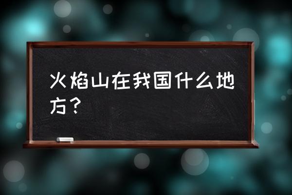 火焰山为什么叫火焰山 火焰山在我国什么地方？