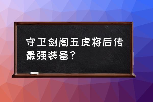 守卫剑阁五虎将后传出装 守卫剑阁五虎将后传最强装备？