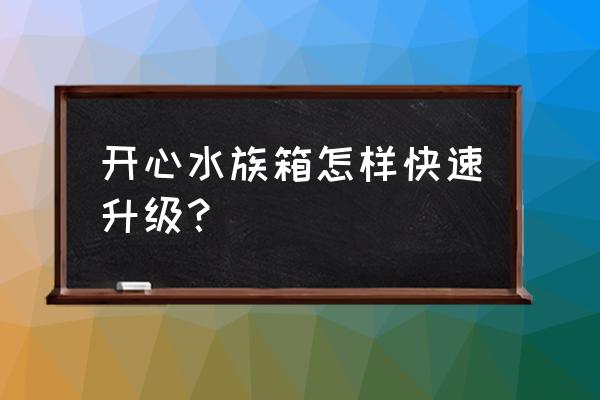 开心水族箱其他版本 开心水族箱怎样快速升级？