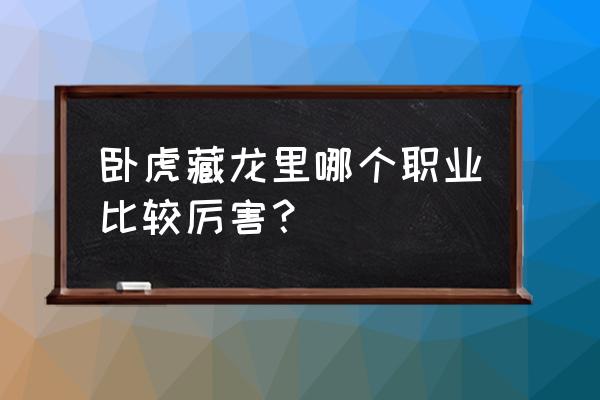 卧虎藏龙手游哪个职业厉害 卧虎藏龙里哪个职业比较厉害？