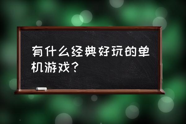 经典游戏大全单机游戏 有什么经典好玩的单机游戏？