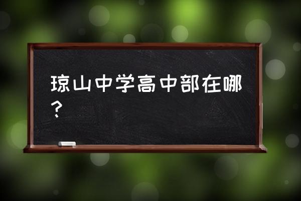 琼山中学是初中还是高中 琼山中学高中部在哪？